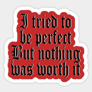 I tried to be perfect But nothing was worth it Sticker